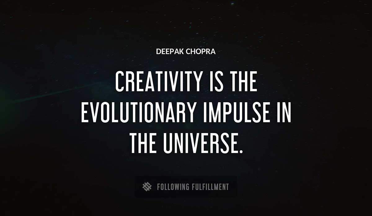 creativity is the evolutionary impulse in the universe Deepak Chopra quote