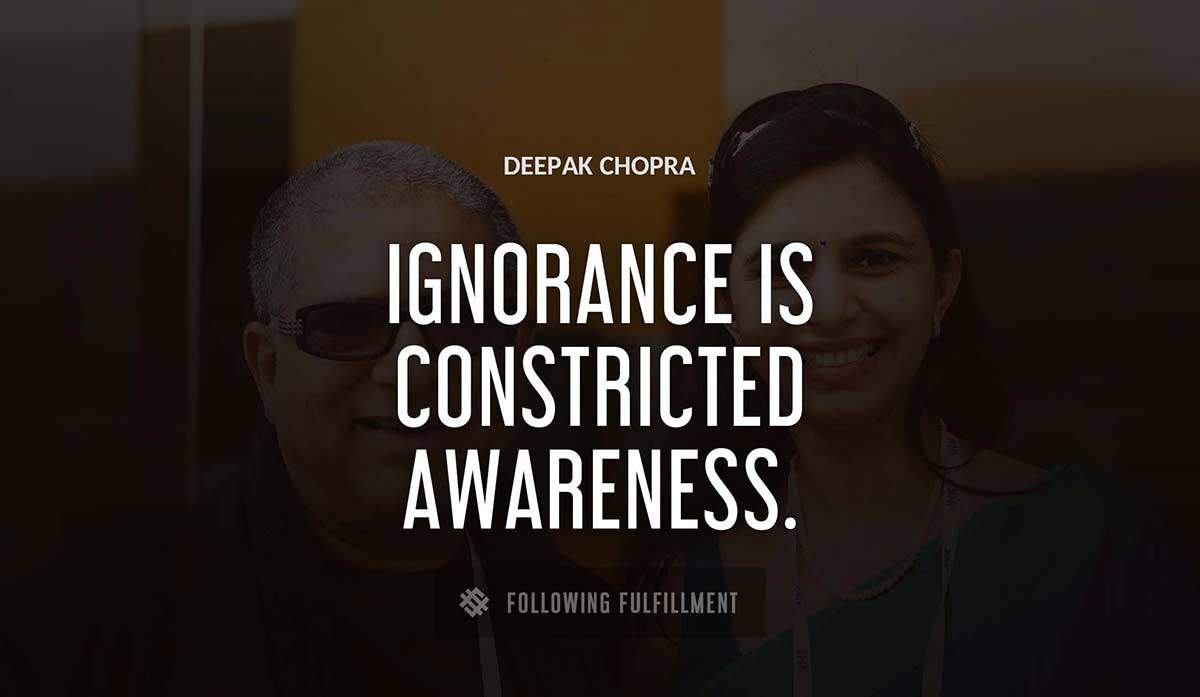 ignorance is constricted awareness Deepak Chopra quote