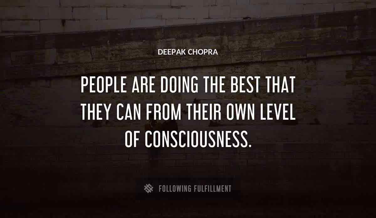 people are doing the best that they can from their own level of consciousness Deepak Chopra quote