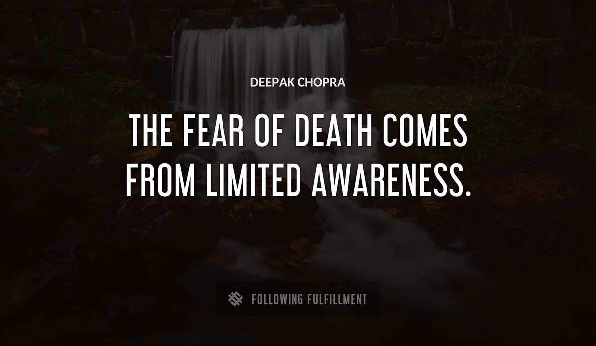 the fear of death comes from limited awareness Deepak Chopra quote