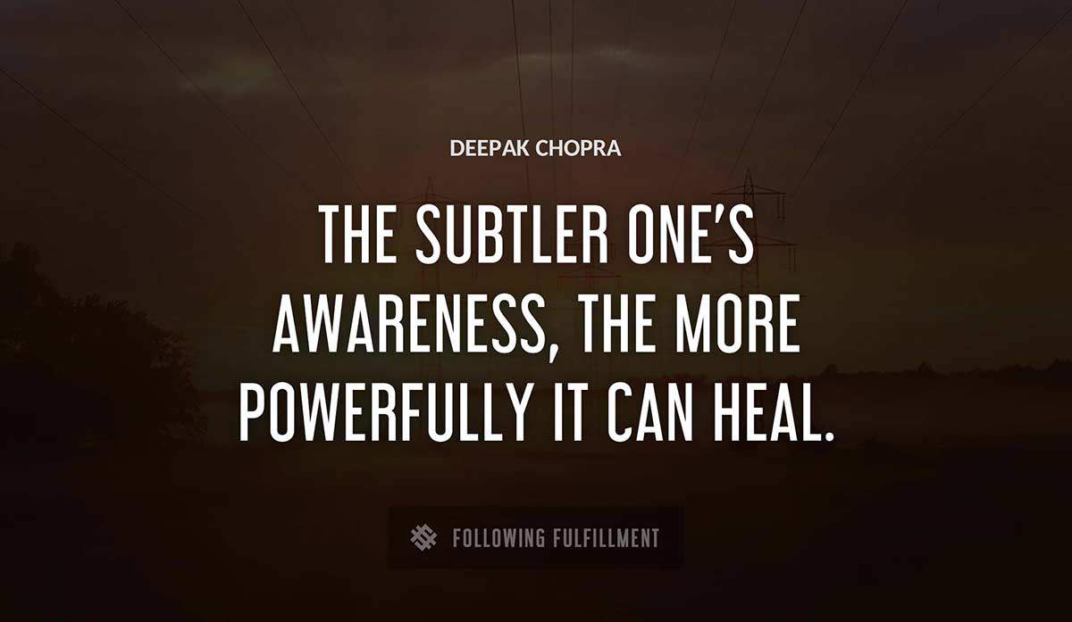 the subtler one s awareness the more powerfully it can heal Deepak Chopra quote