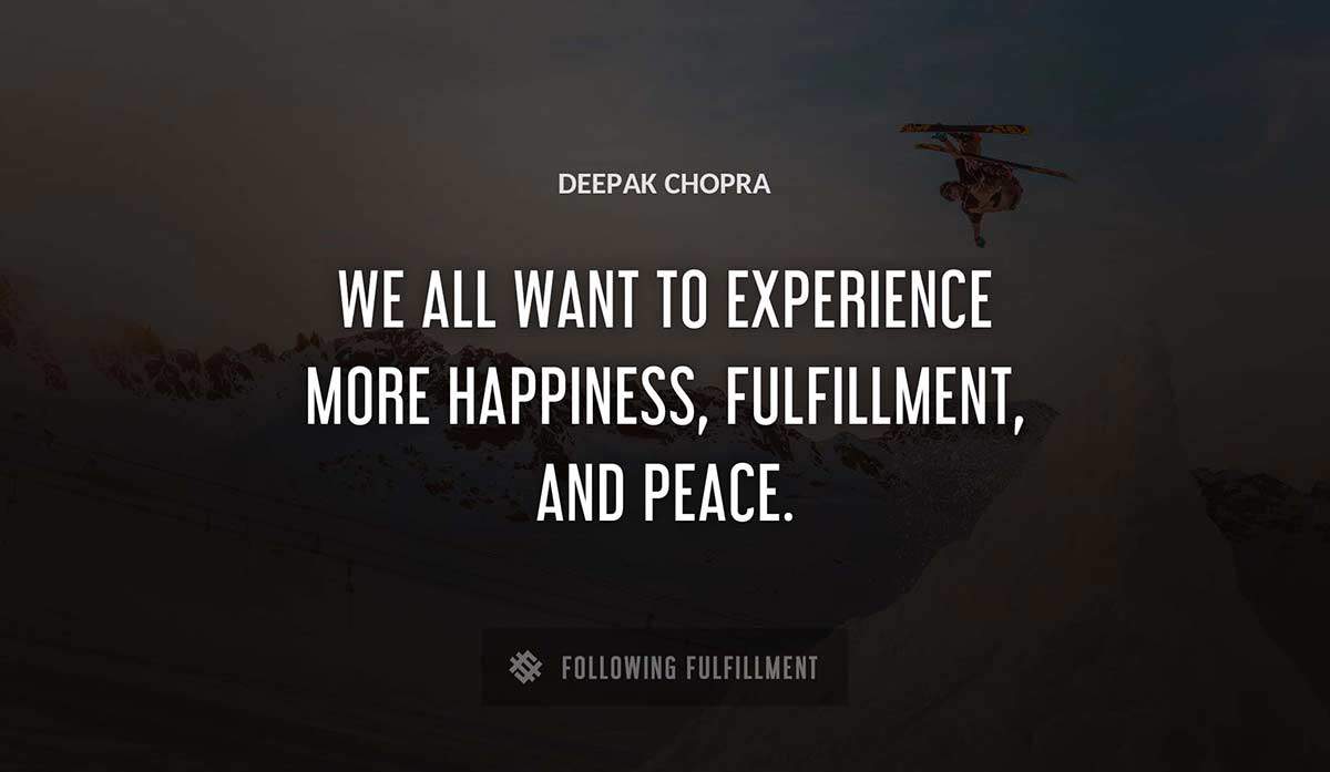 we all want to experience more happiness fulfillment and peace Deepak Chopra quote