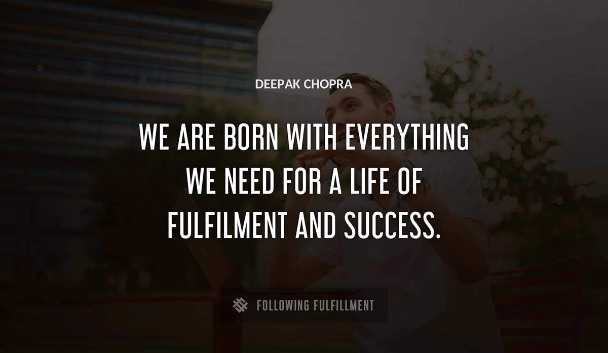 we are born with everything we need for a life of fulfilment and success Deepak Chopra quote