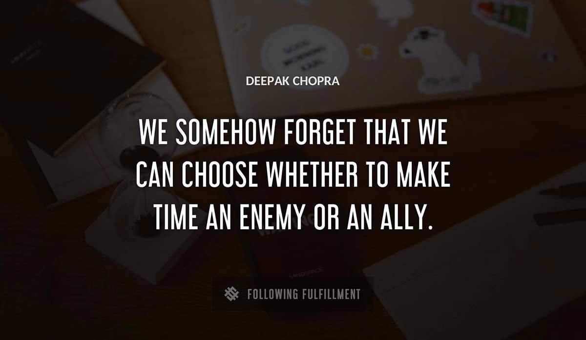 we somehow forget that we can choose whether to make time an enemy or an ally Deepak Chopra quote