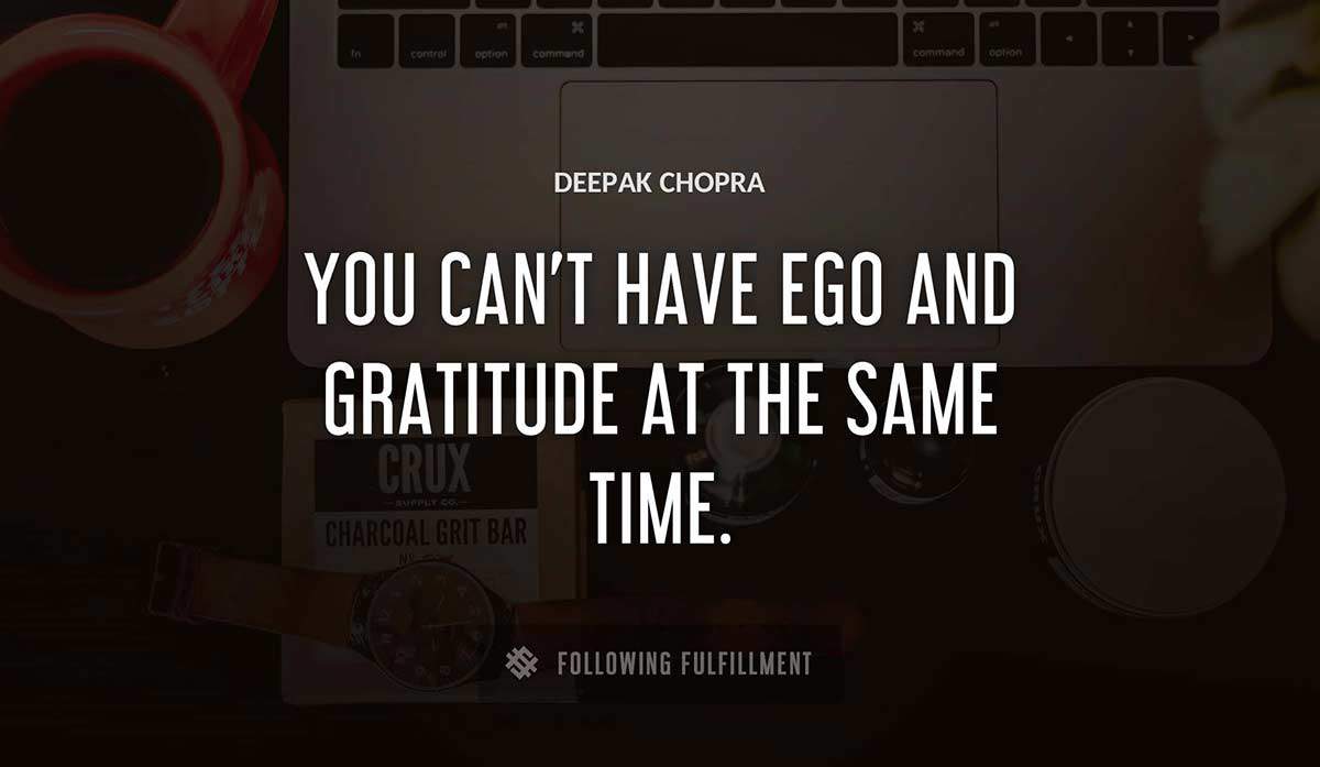 you can t have ego and gratitude at the same time Deepak Chopra quote