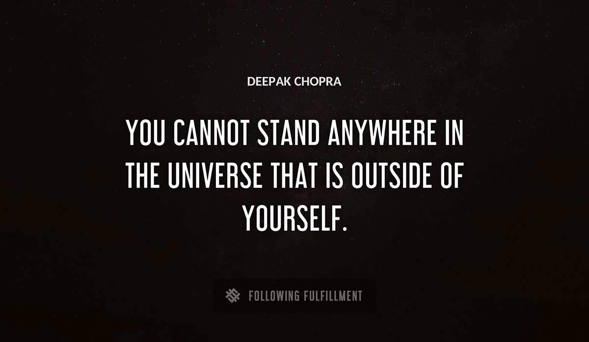 you cannot stand anywhere in the universe that is outside of yourself Deepak Chopra quote