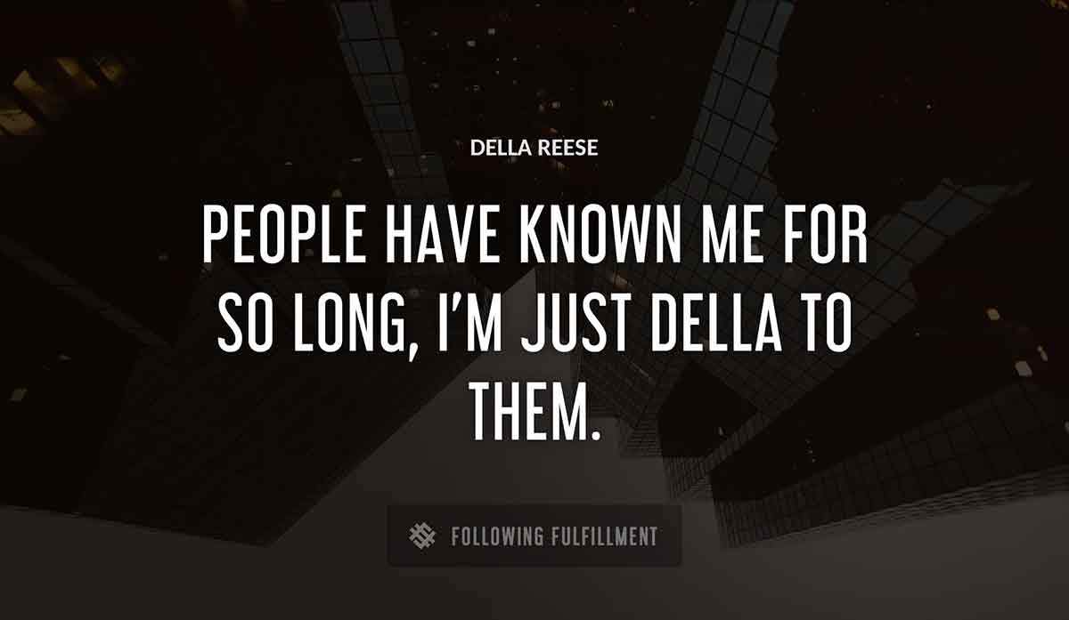 people have known me for so long i m just della to them Della Reese quote