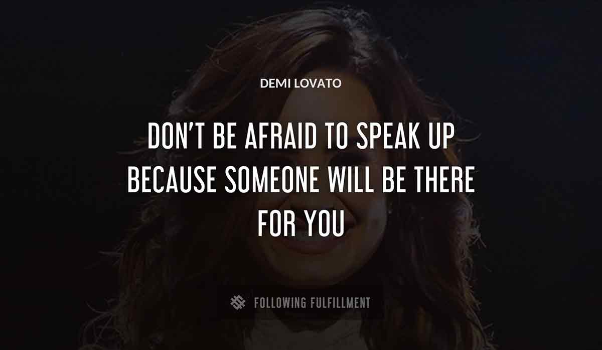 don t be afraid to speak up because someone will be there for you Demi Lovato quote