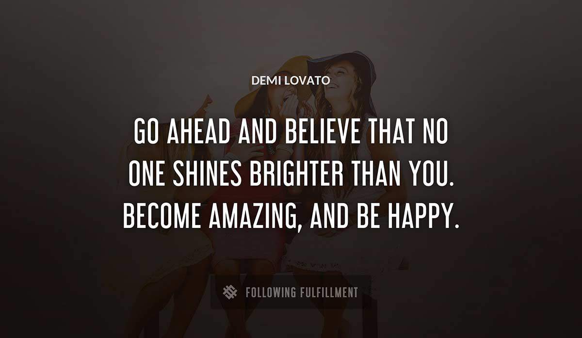 go ahead and believe that no one shines brighter than you become amazing and be happy Demi Lovato quote