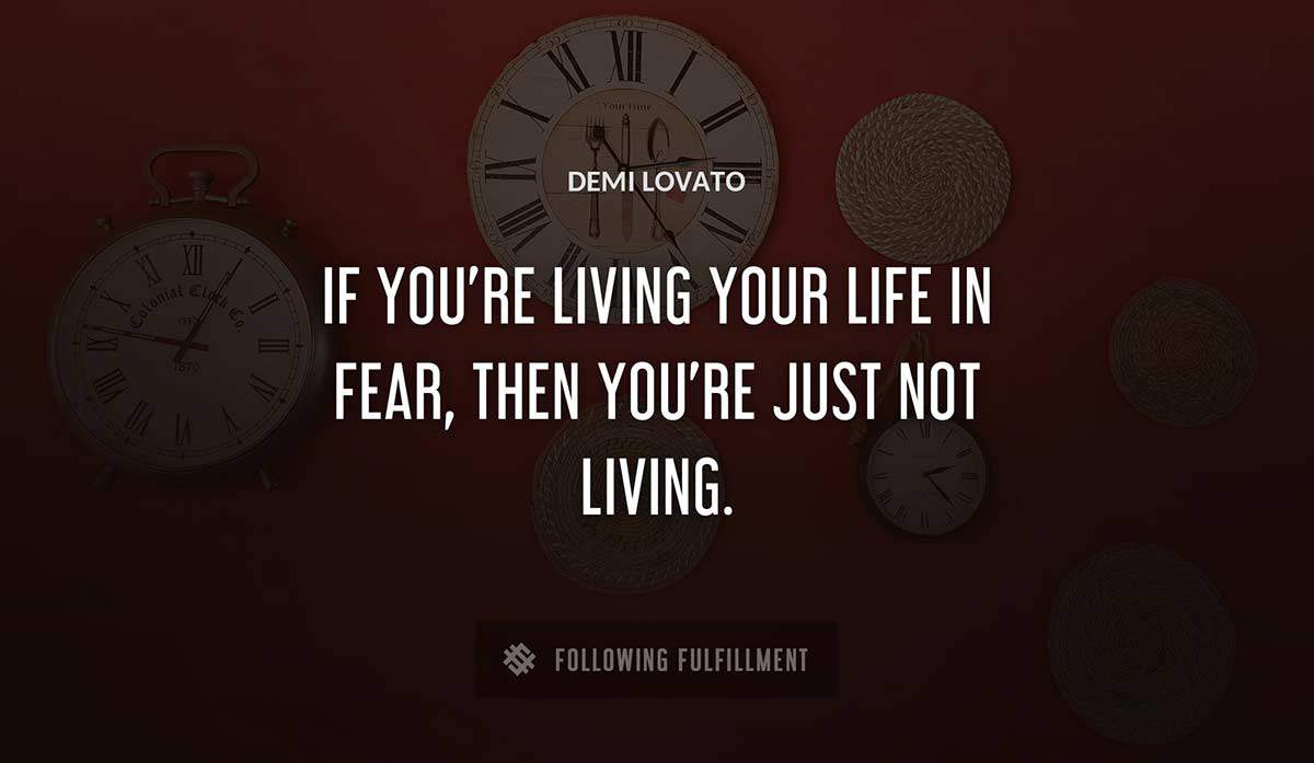 if you re living your life in fear then you re just not living Demi Lovato quote