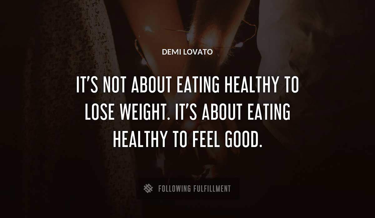 it s not about eating healthy to lose weight it s about eating healthy to feel good Demi Lovato quote