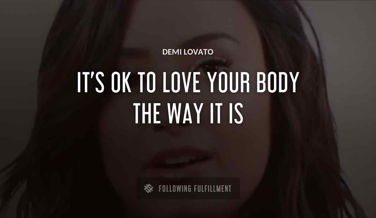 it s ok to love your body the way it is Demi Lovato quote