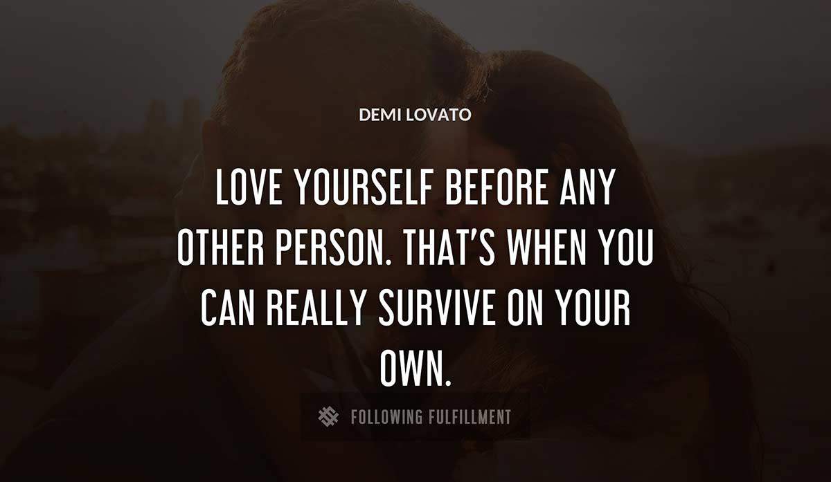 love yourself before any other person that s when you can really survive on your own Demi Lovato quote