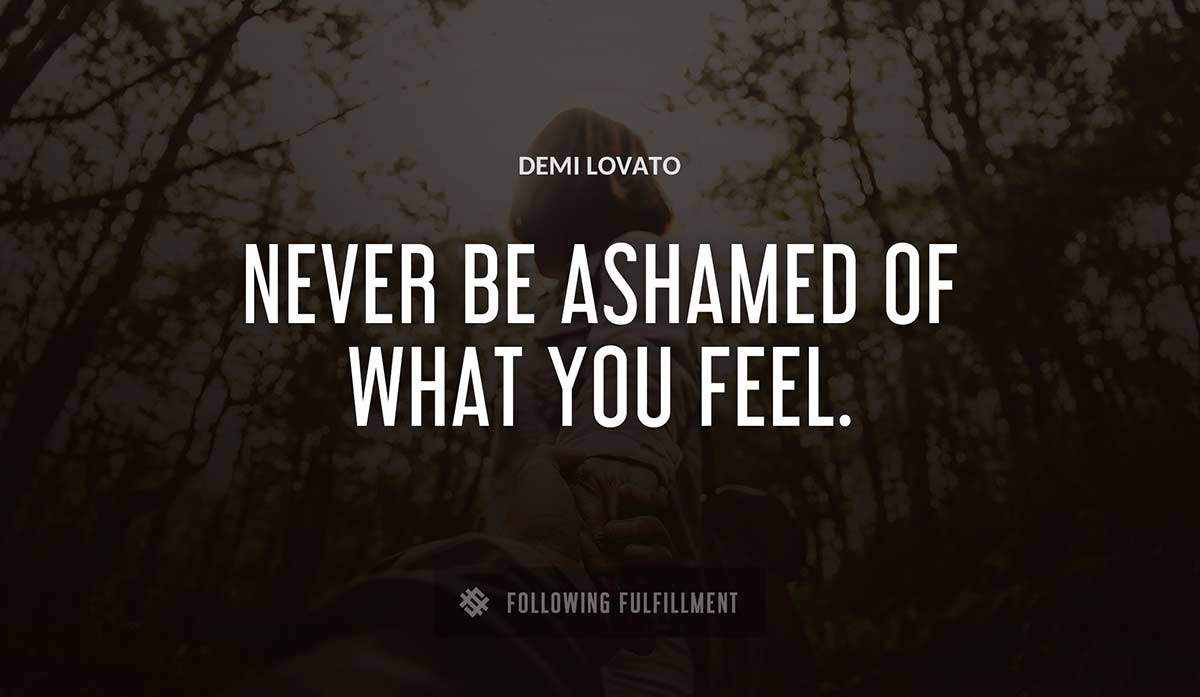 never be ashamed of what you feel Demi Lovato quote