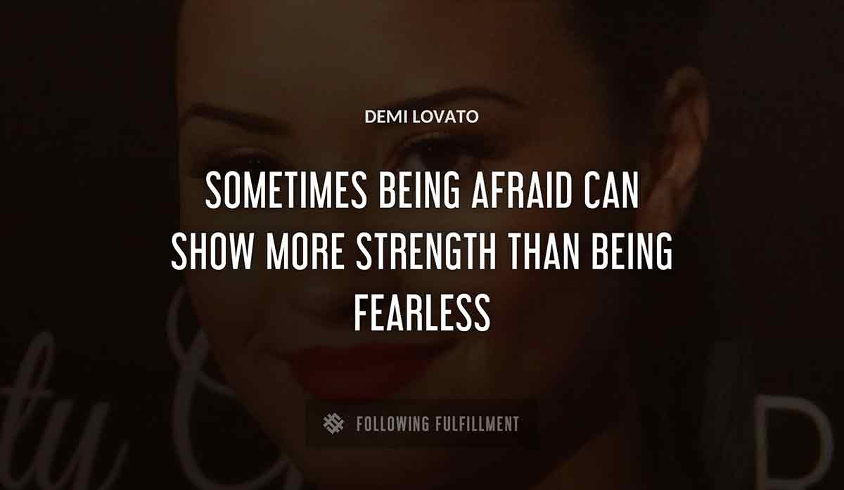 sometimes being afraid can show more strength than being fearless Demi Lovato quote