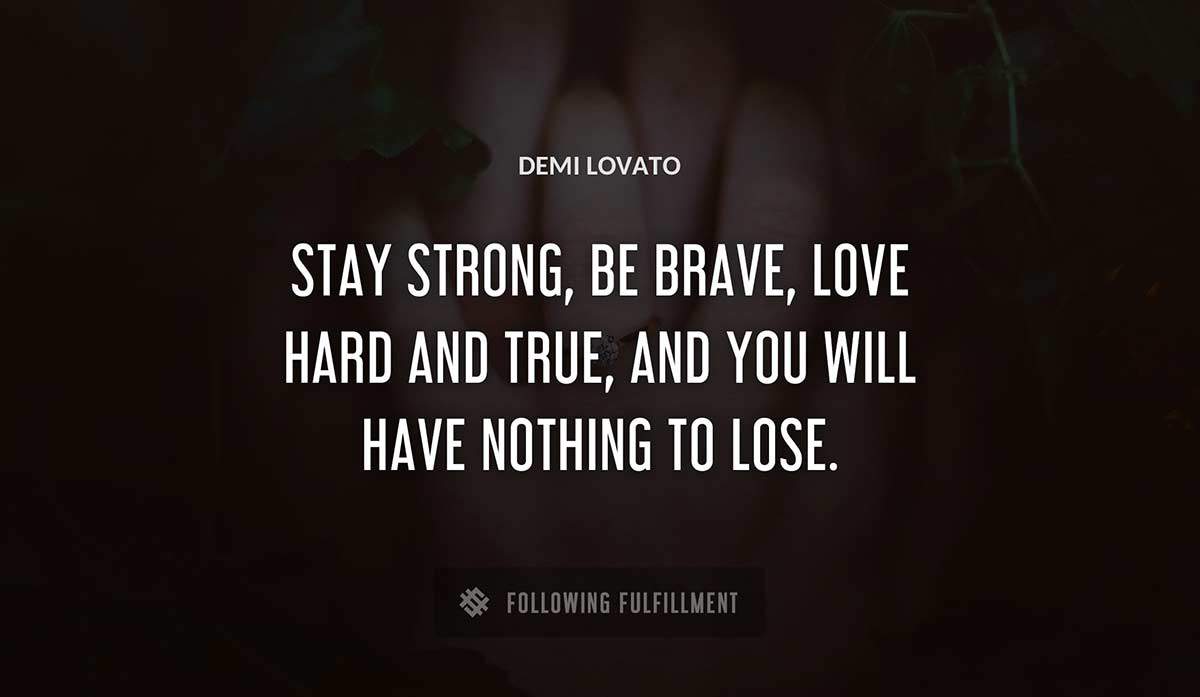 stay strong be brave love hard and true and you will have nothing to lose Demi Lovato quote