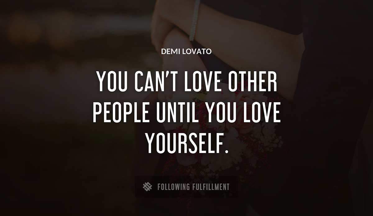 you can t love other people until you love yourself Demi Lovato quote