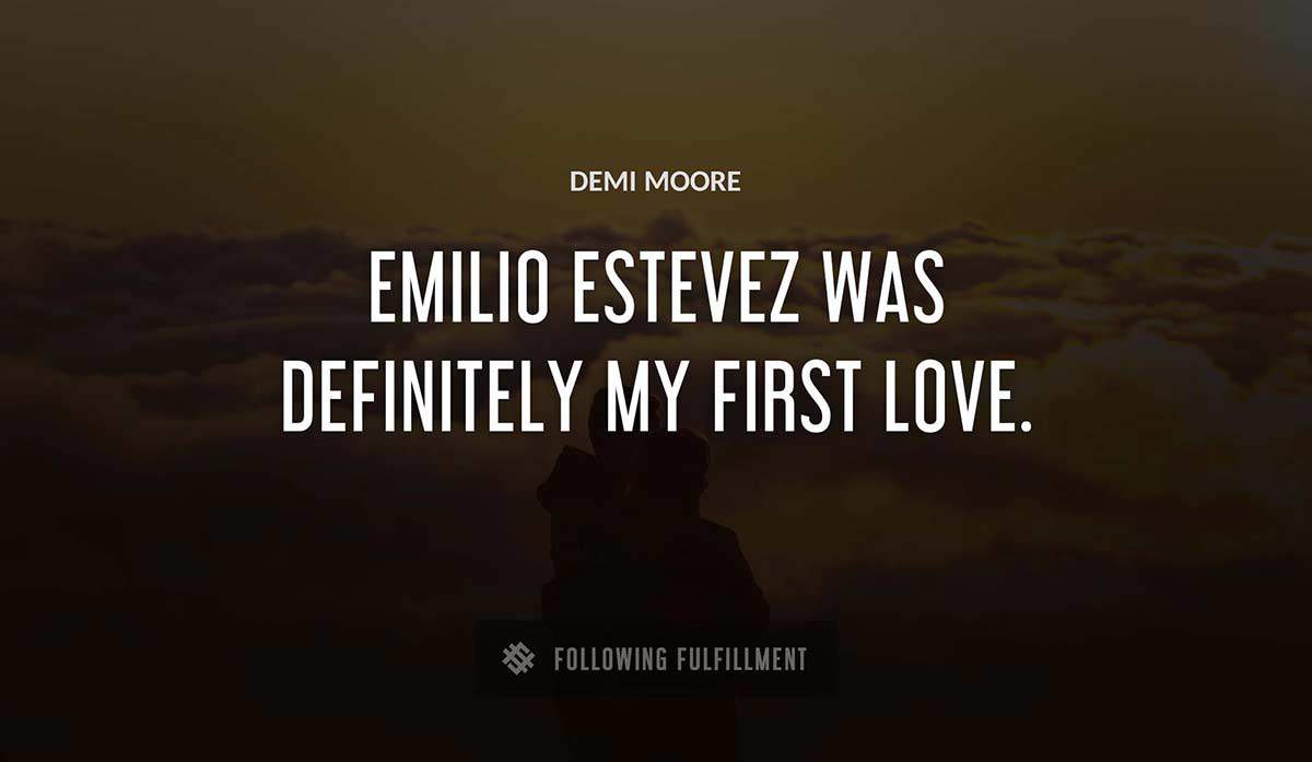 emilio estevez was definitely my first love Demi Moore quote