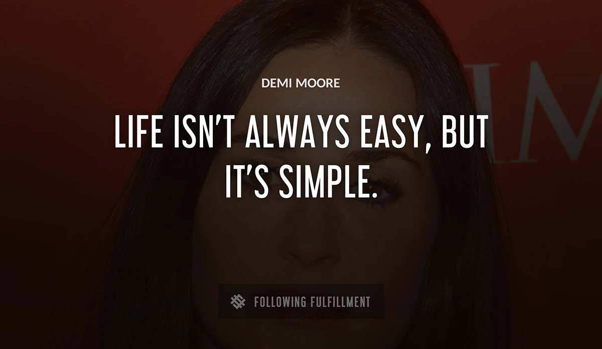 life isn t always easy but it s simple Demi Moore quote