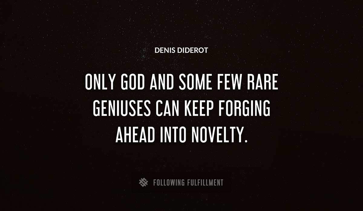 only god and some few rare geniuses can keep forging ahead into novelty Denis Diderot quote