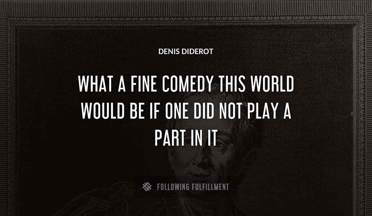 what a fine comedy this world would be if one did not play a part in it Denis Diderot quote