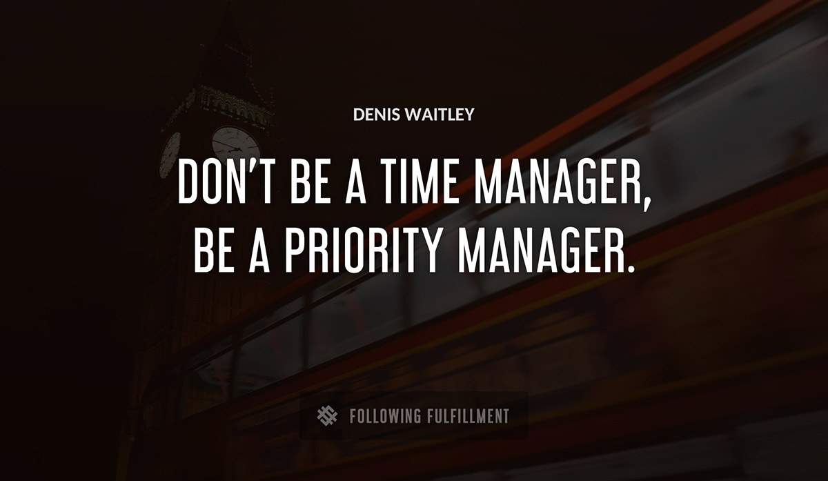 don t be a time manager be a priority manager Denis Waitley quote