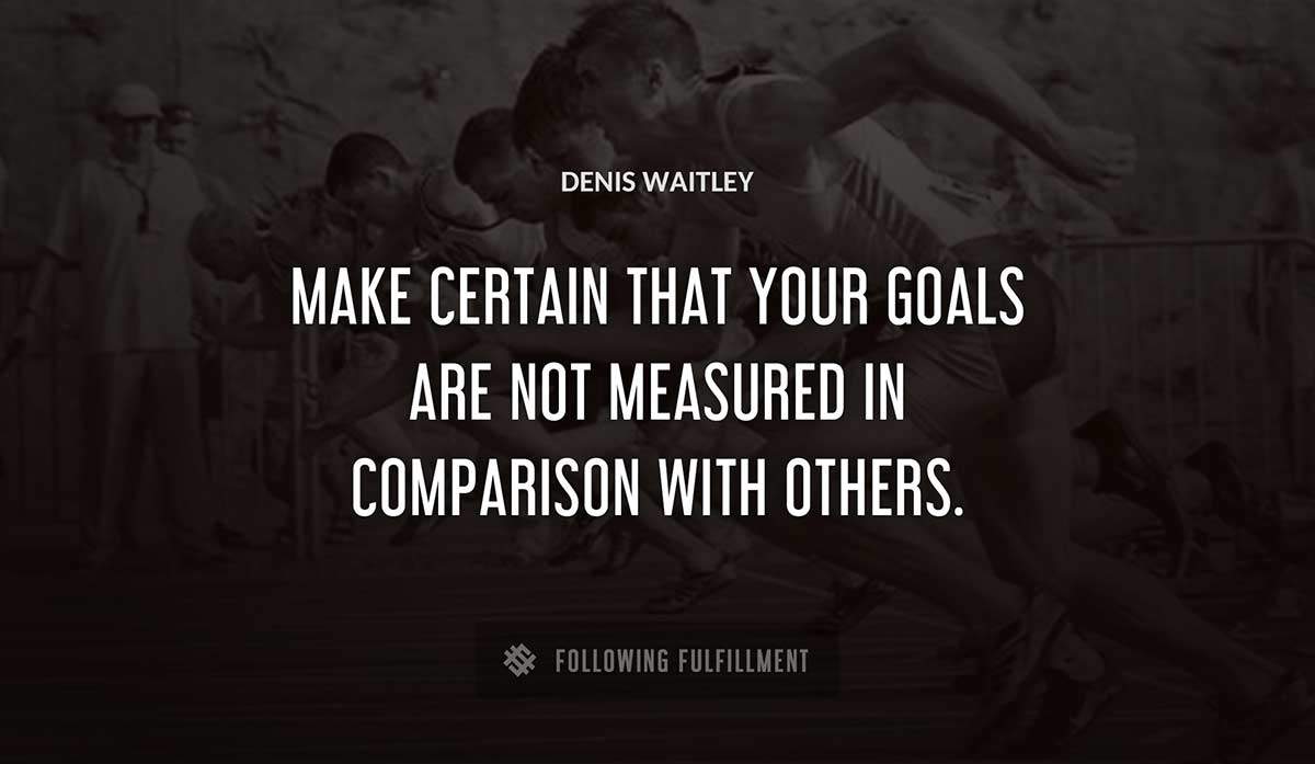 make certain that your goals are not measured in comparison with others Denis Waitley quote