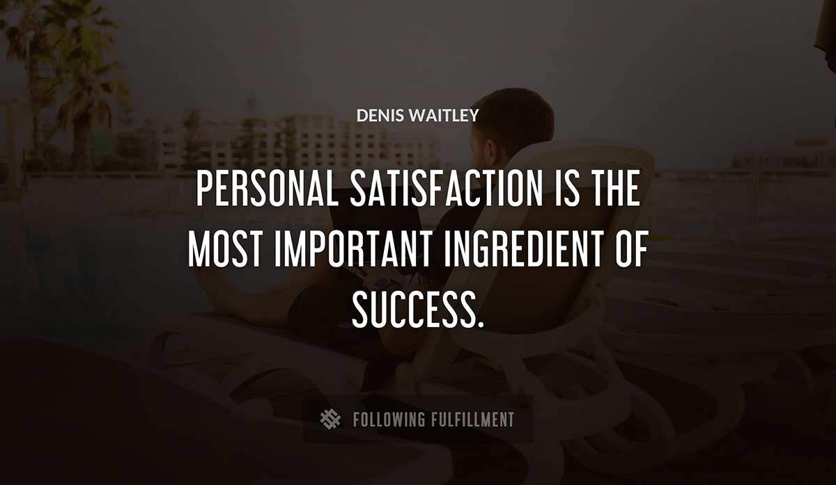 personal satisfaction is 
the most important ingredient of success Denis Waitley quote