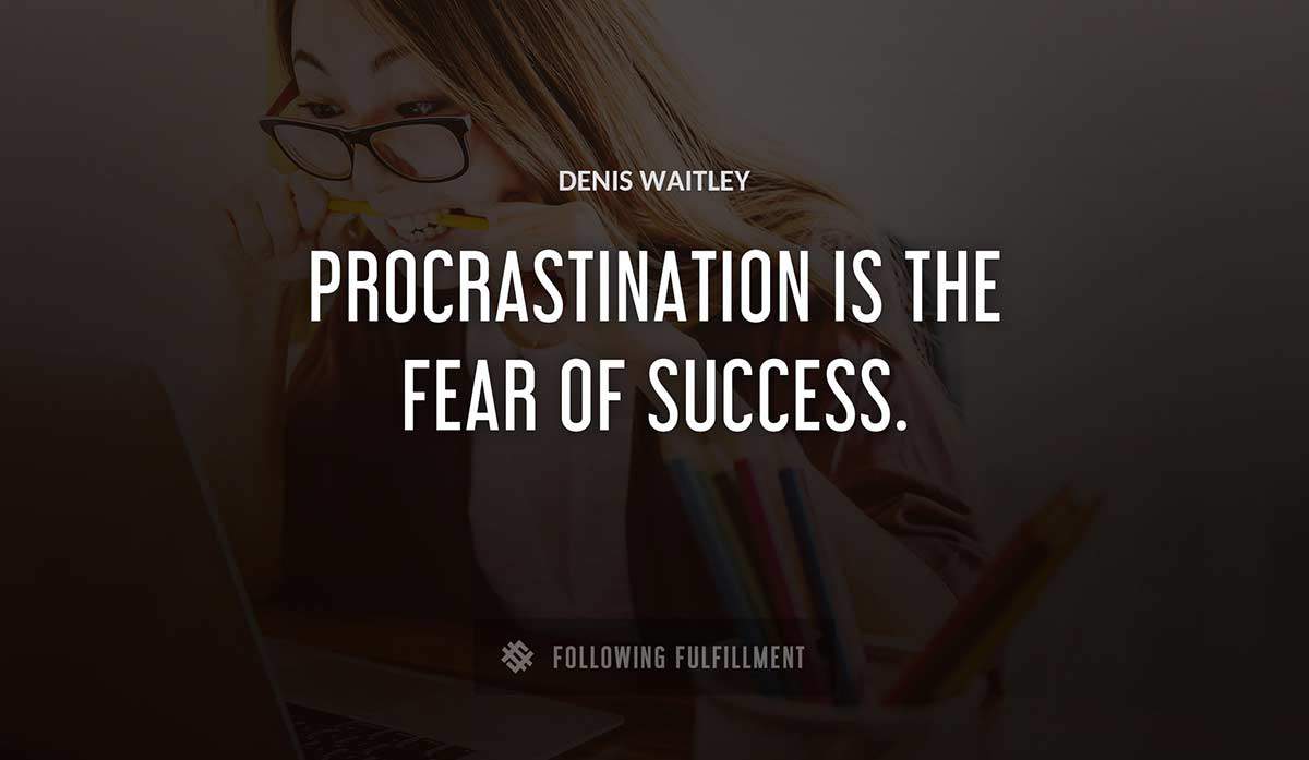 procrastination is the fear of success Denis Waitley quote