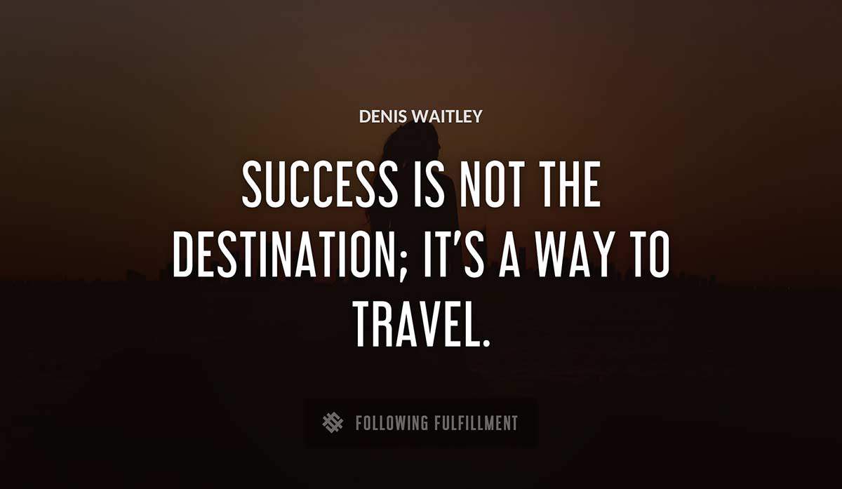 success is not the destination it s a way to travel Denis Waitley quote