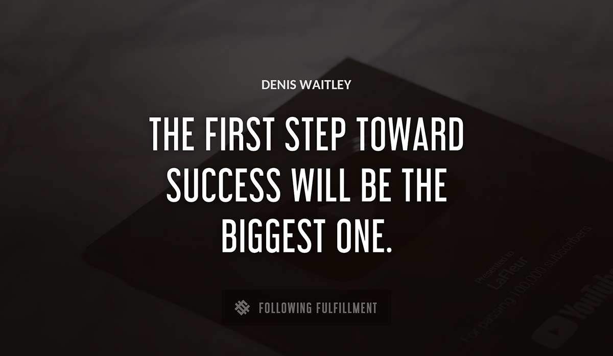 the first step toward success will be the biggest one Denis Waitley quote
