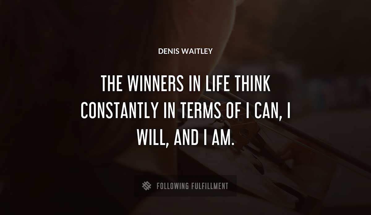 the winners in life think constantly in terms of i can i will and i am Denis Waitley quote