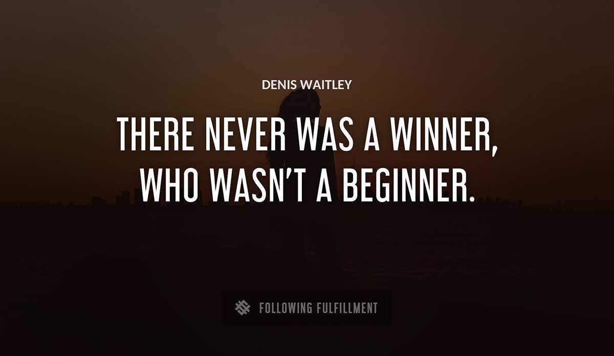 there never was a winner who wasn t a beginner Denis Waitley quote