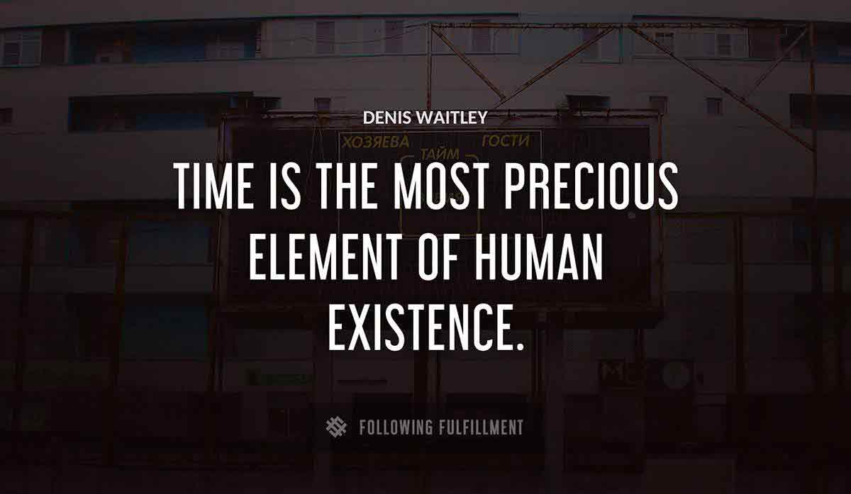 time is the most precious element of human existence Denis Waitley quote