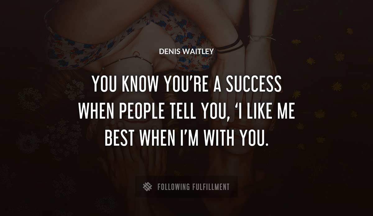 you know you re a success when people tell you i like me best when i m with you Denis Waitley quote