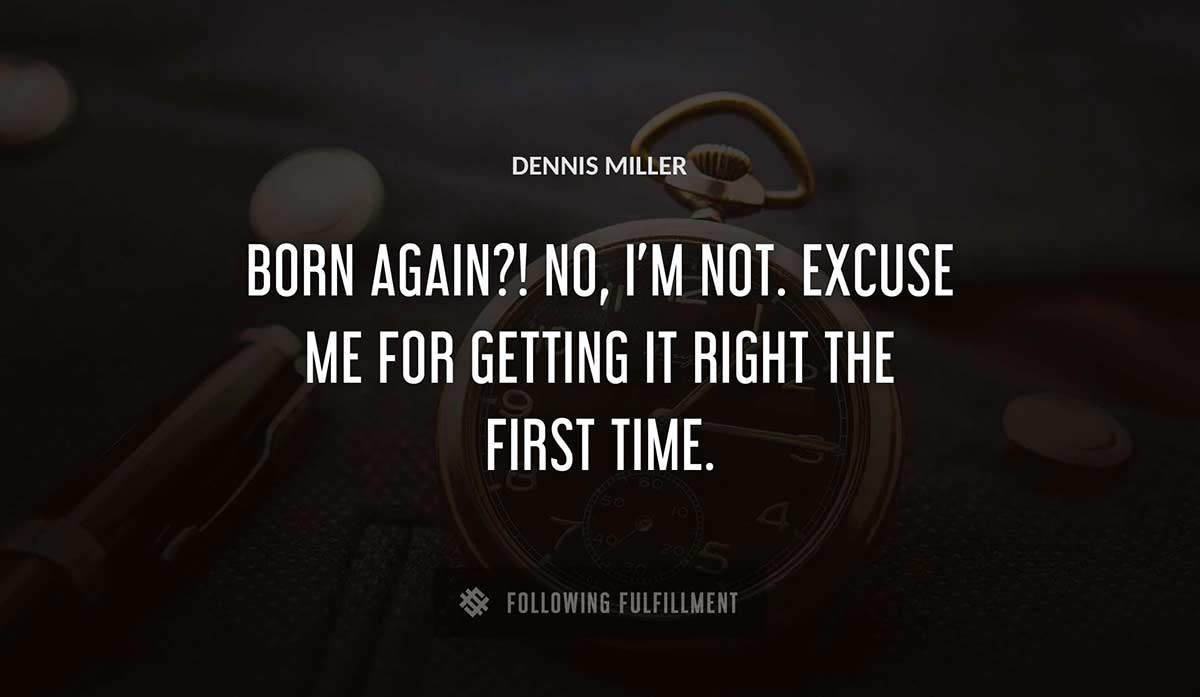 born again no i m not excuse me for getting it right the first time Dennis Miller quote