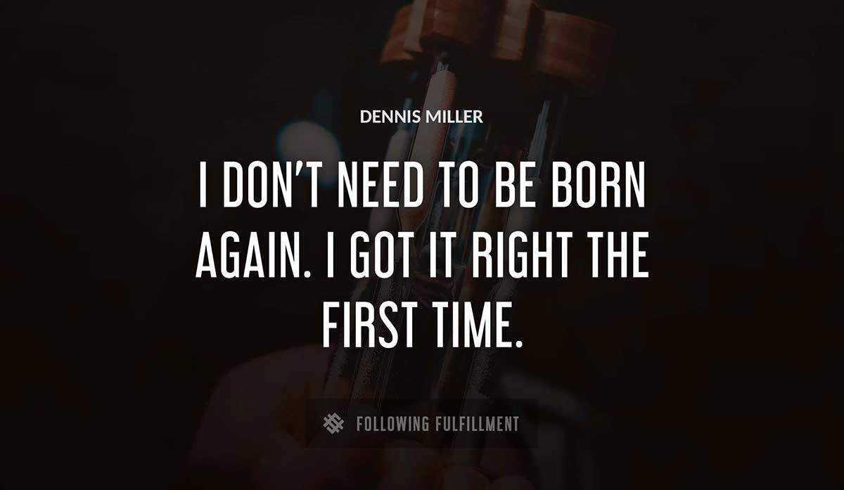 i don t need to be born again i got it right the first time Dennis Miller quote