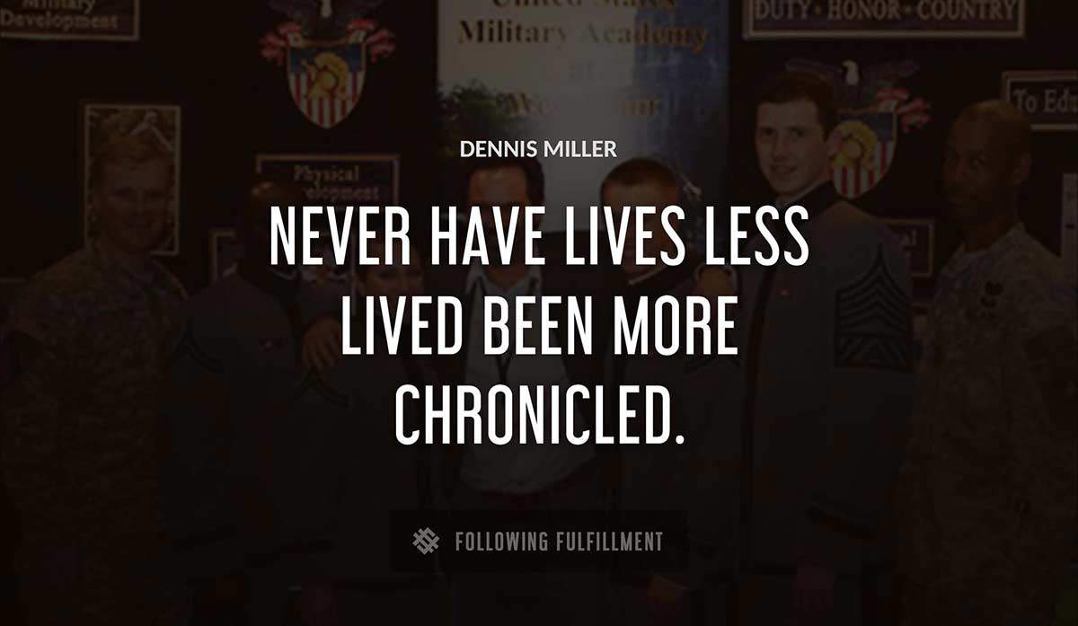 never have lives less lived been more chronicled Dennis Miller quote