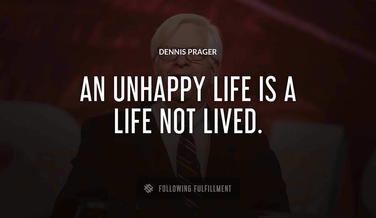 an unhappy life is a life not lived Dennis Prager quote