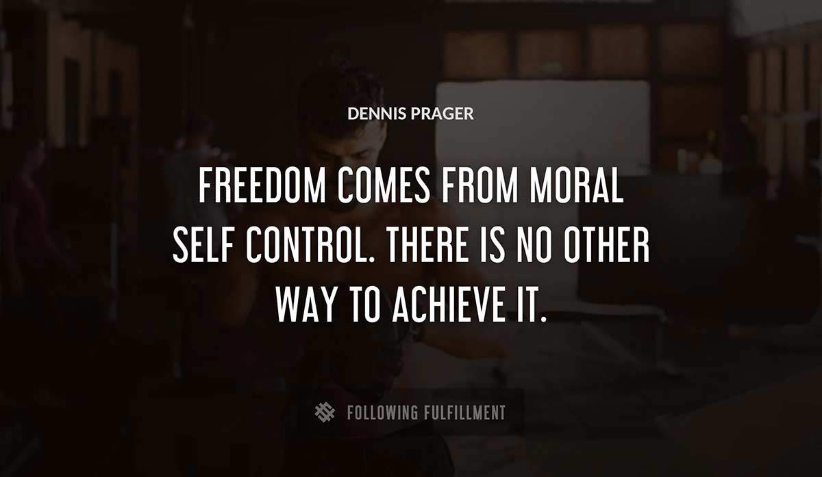freedom comes from moral self control there is no other way to achieve it Dennis Prager quote