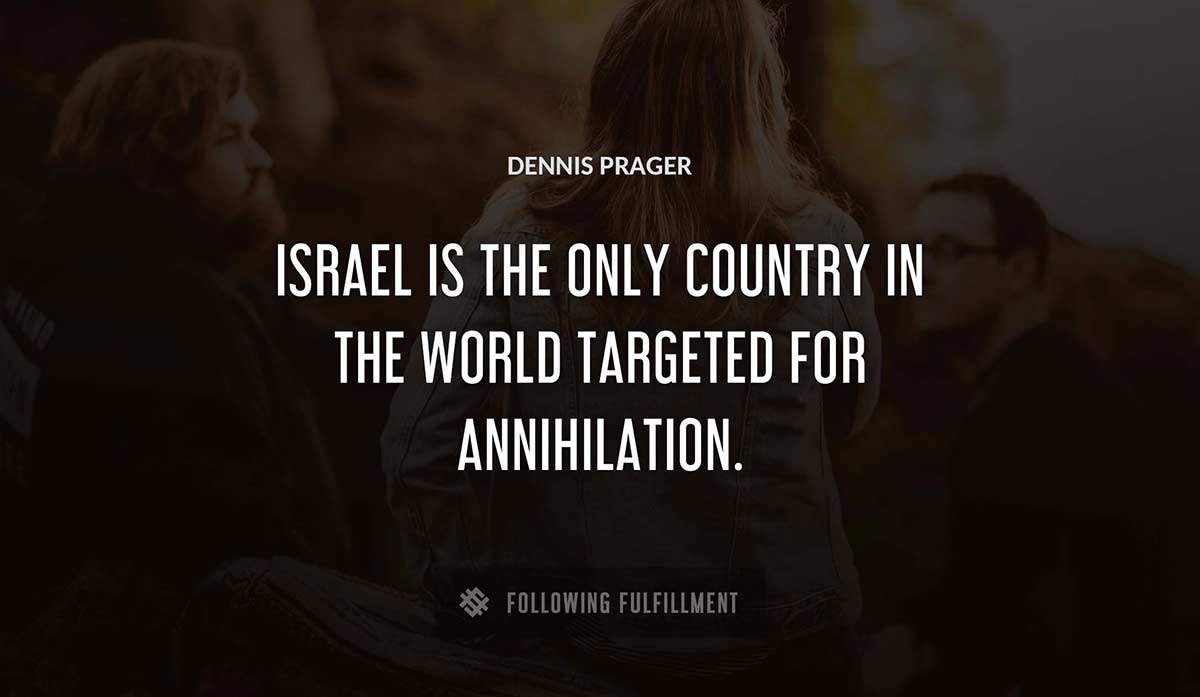 israel is the only country in the world targeted for annihilation Dennis Prager quote