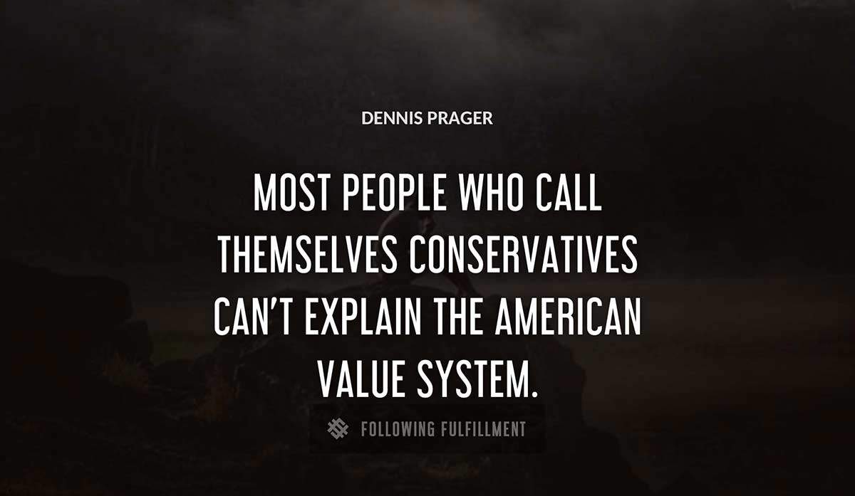 most people who call themselves conservatives can t explain the american value system Dennis Prager quote