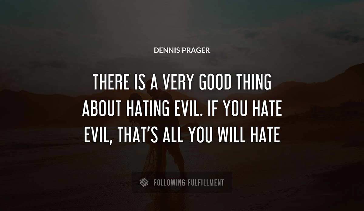 there is a very good thing about hating evil if you hate evil that s all you will hate Dennis Prager quote