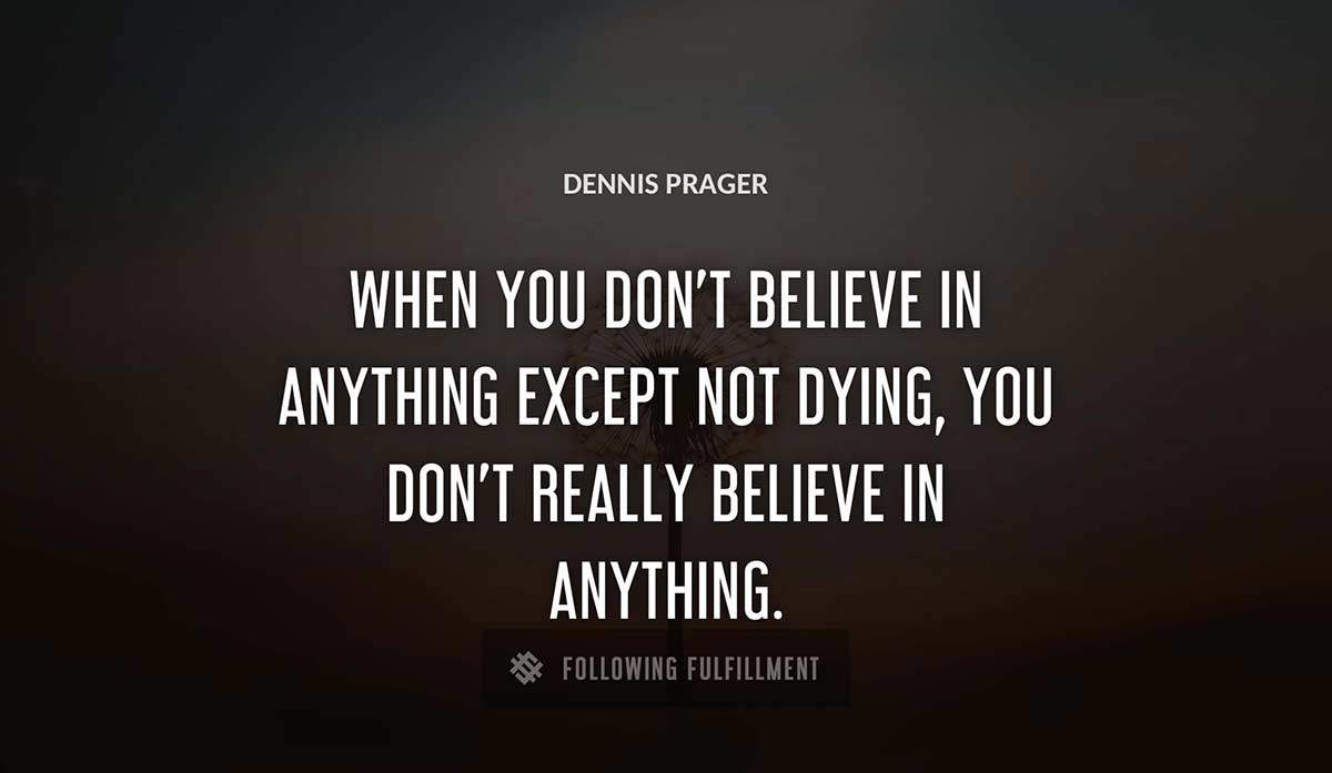 when you don t believe in anything except not dying you don t really believe in anything Dennis Prager quote