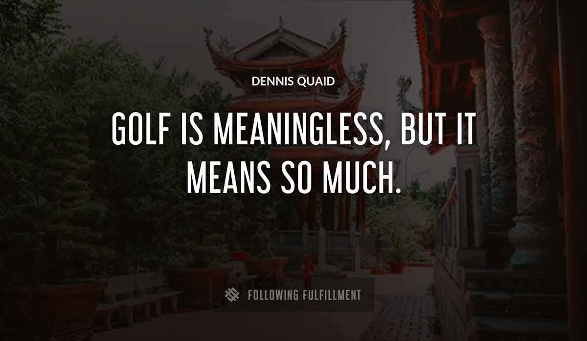 golf is meaningless but it means so much Dennis Quaid quote