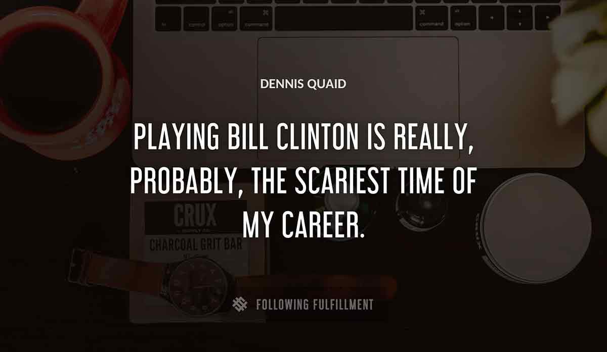playing bill clinton is really probably the scariest time of my career Dennis Quaid quote