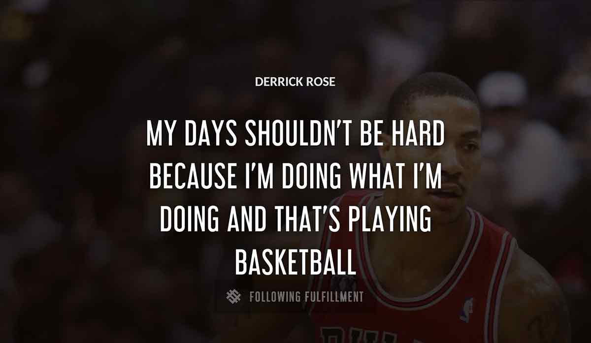 my days shouldn t be hard because i m doing what i m doing and that s playing basketball Derrick Rose quote