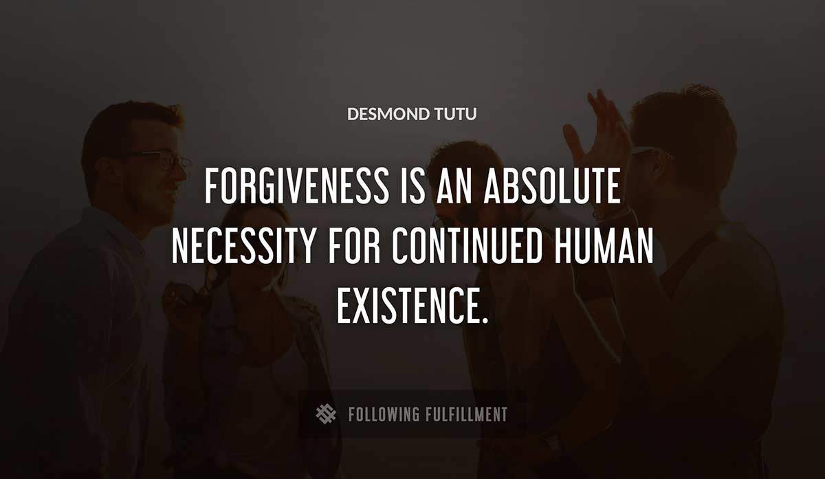 forgiveness is an absolute necessity for continued human existence Desmond Tutu quote