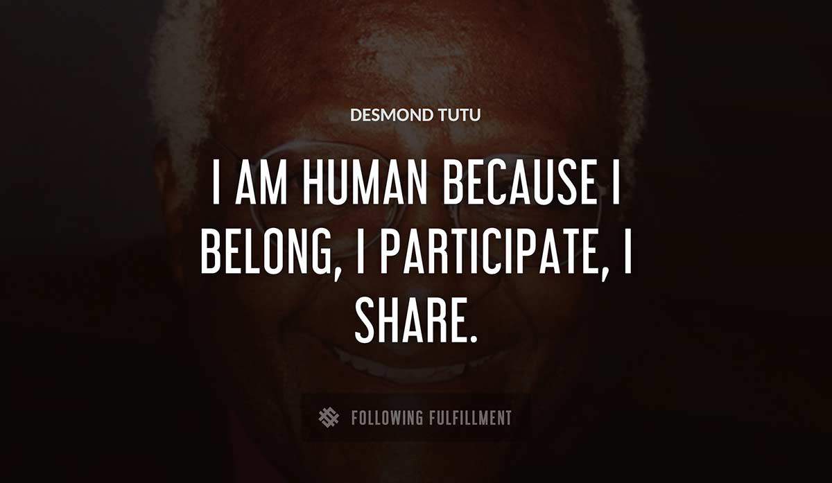 i am human because i belong i participate i share Desmond Tutu quote