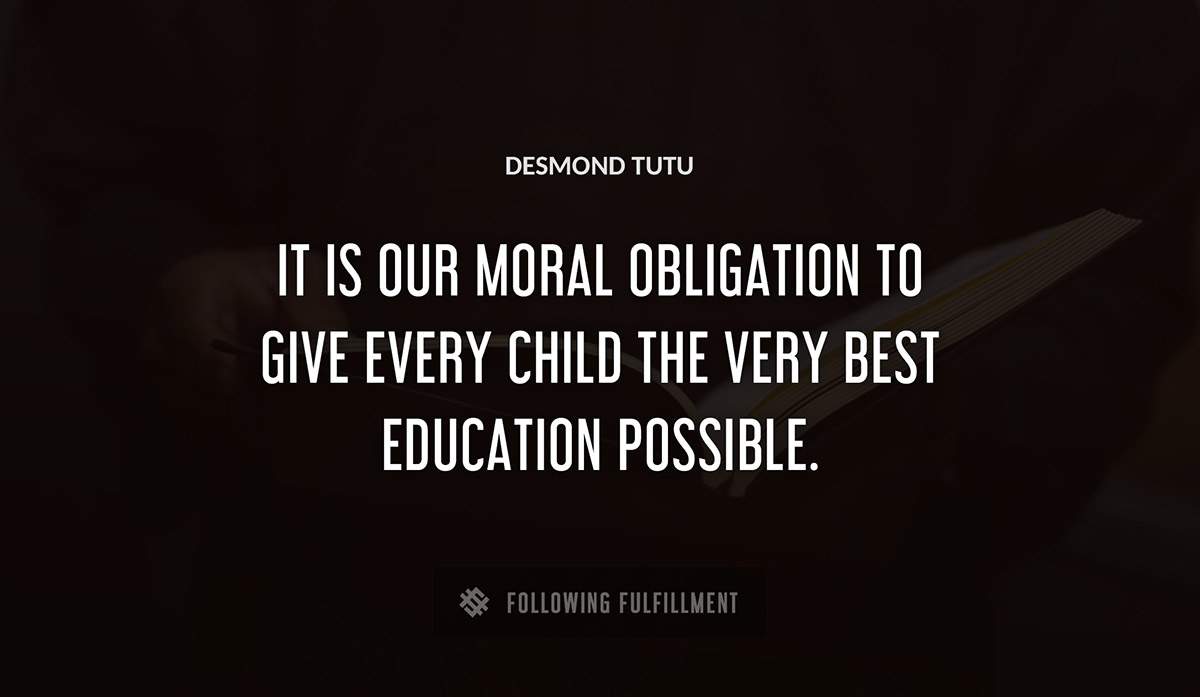 it is our moral obligation to give every child the very best education possible Desmond Tutu quote